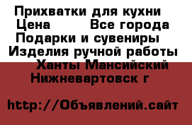 Прихватки для кухни › Цена ­ 50 - Все города Подарки и сувениры » Изделия ручной работы   . Ханты-Мансийский,Нижневартовск г.